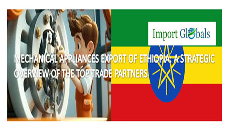 Mechanical Appliances Export of Ethiopia: a Strategic Overview of the Top Trade Partners